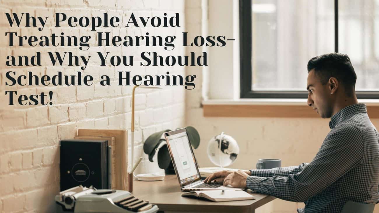 Why people avoid treating hearing loss - and why you should schedule a hearing test